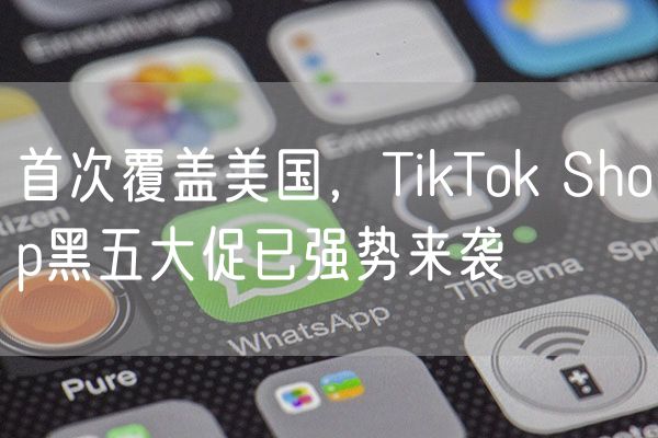 首次覆盖美国，TikTok Shop黑五大促已强势来袭