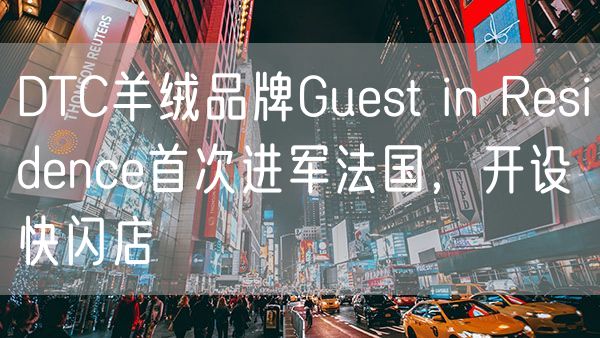 DTC羊绒品牌Guest in Residence首次进军法国，开设快闪店
