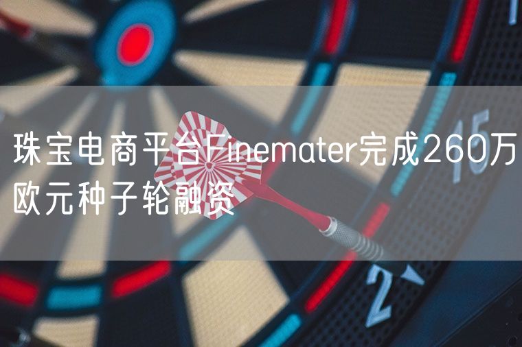 珠宝电商平台Finemater完成260万欧元种子轮融资