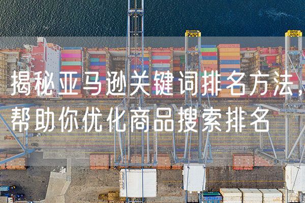 揭秘亚马逊关键词排名方法，帮助你优化商品搜索排名