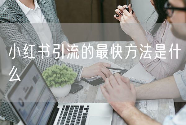 小红书引流的最快方法是什么