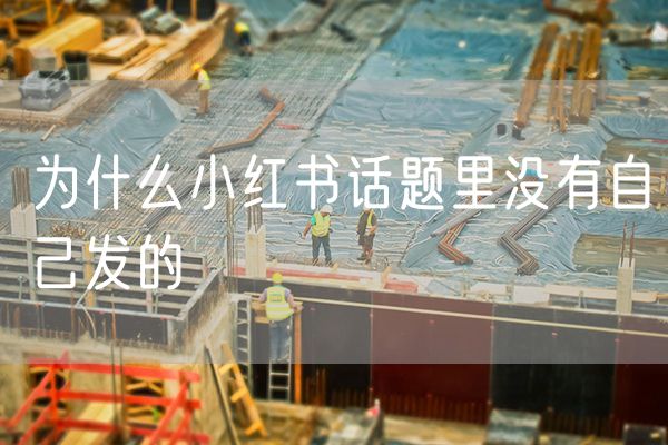 为什么小红书话题里没有自己发的