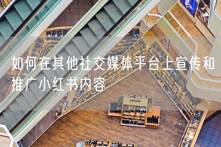 如何在其他社交媒体平台上宣传和推广小红书内容