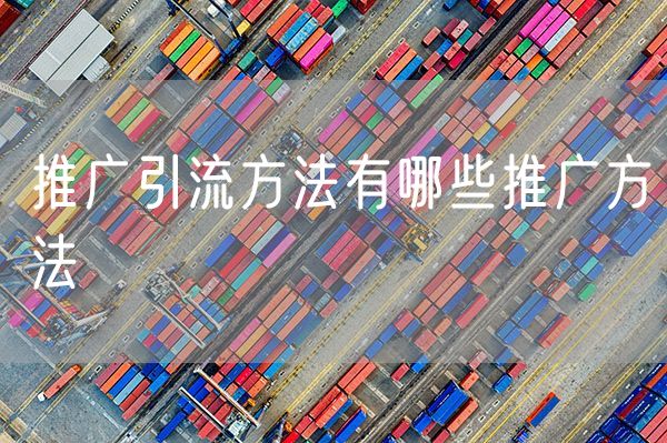 推广引流方法有哪些推广方法