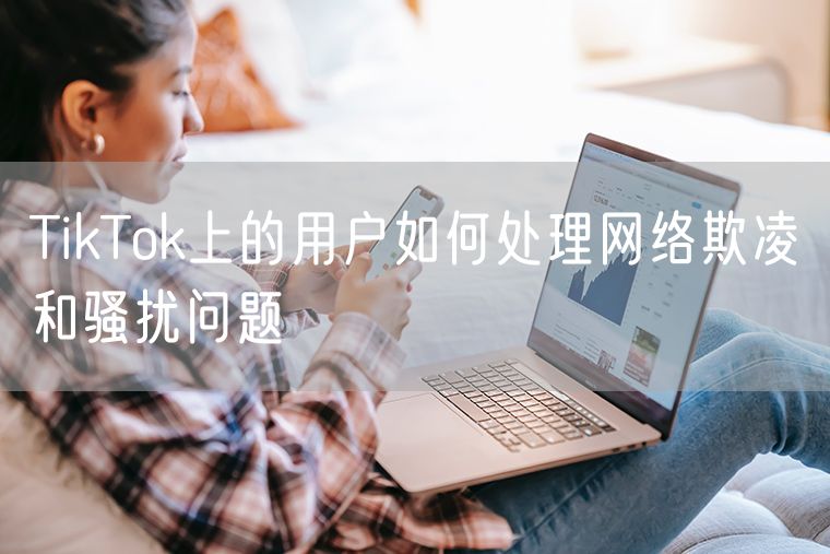 TikTok上的用户如何处理网络欺凌和骚扰问题