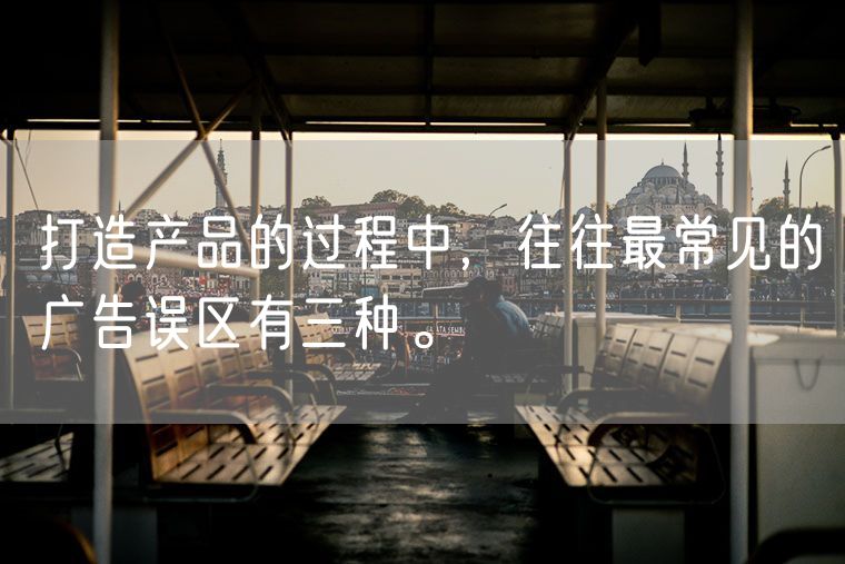 打造产品的过程中，往往最常见的广告误区有三种。