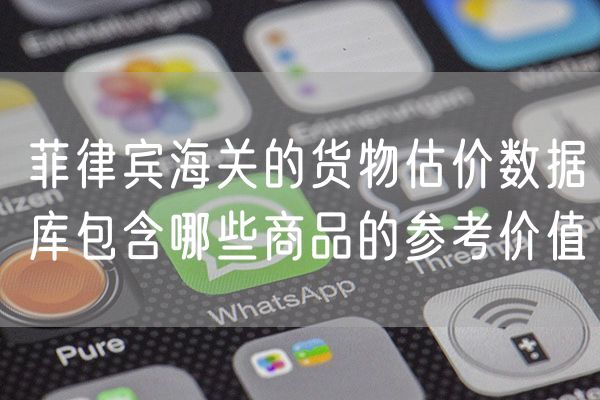 菲律宾海关的货物估价数据库包含哪些商品的参考价值