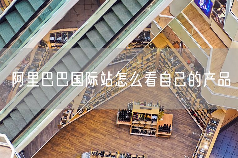 阿里巴巴国际站怎么看自己的产品