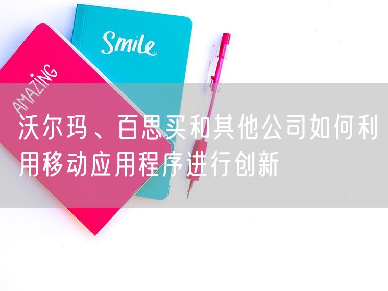 沃尔玛、百思买和其他公司如何利用移动应用程序进行创新