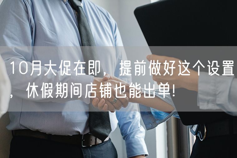 10月大促在即，提前做好这个设置，休假期间店铺也能出单!