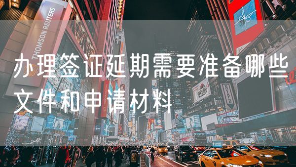 办理签证延期需要准备哪些文件和申请材料