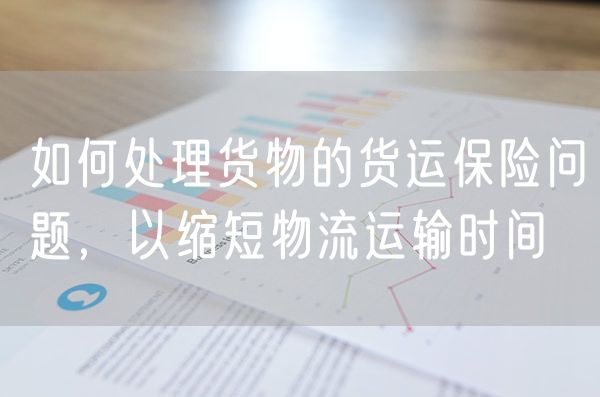 如何处理货物的货运保险问题，以缩短物流运输时间