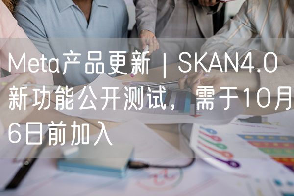 Meta产品更新 | SKAN4.0 新功能公开测试，需于10月6日前加入