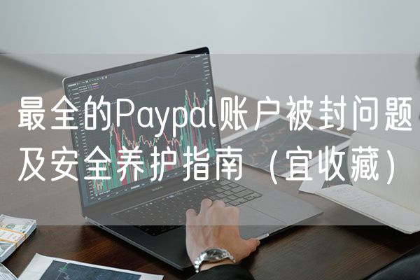 最全的Paypal账户被封问题及安全养护指南（宜收藏）
