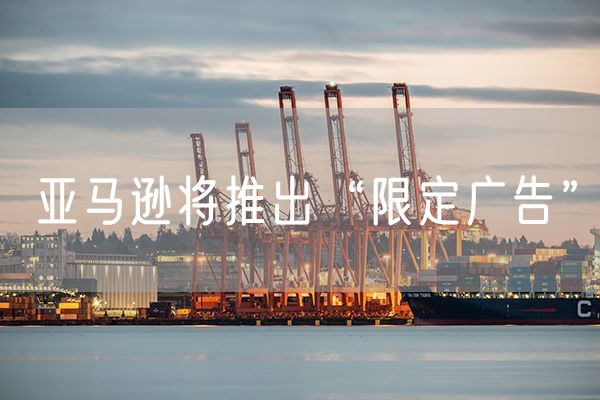 亚马逊将推出“限定广告”