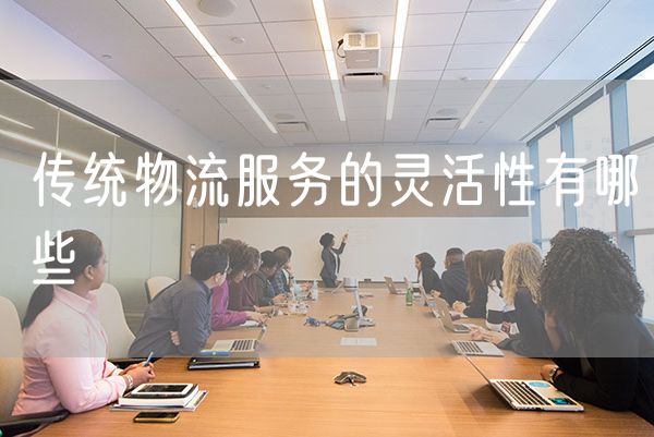 传统物流服务的灵活性有哪些