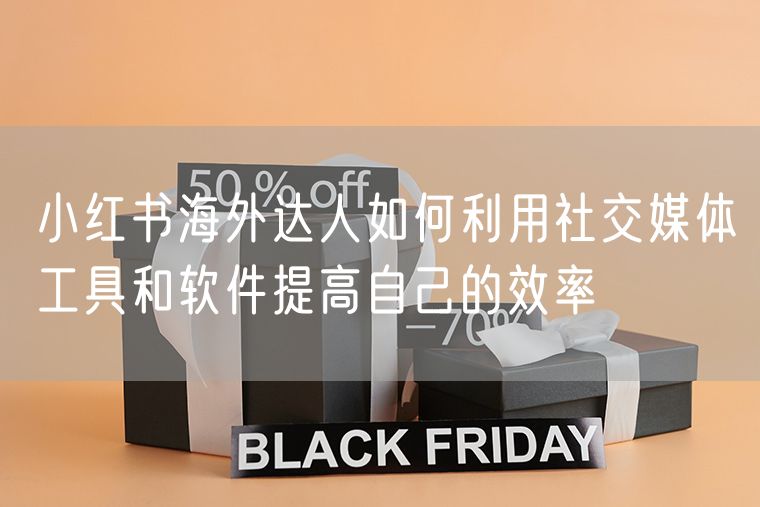 小红书海外达人如何利用社交媒体工具和软件提高自己的效率