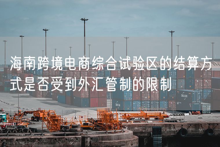 海南跨境电商综合试验区的结算方式是否受到外汇管制的限制