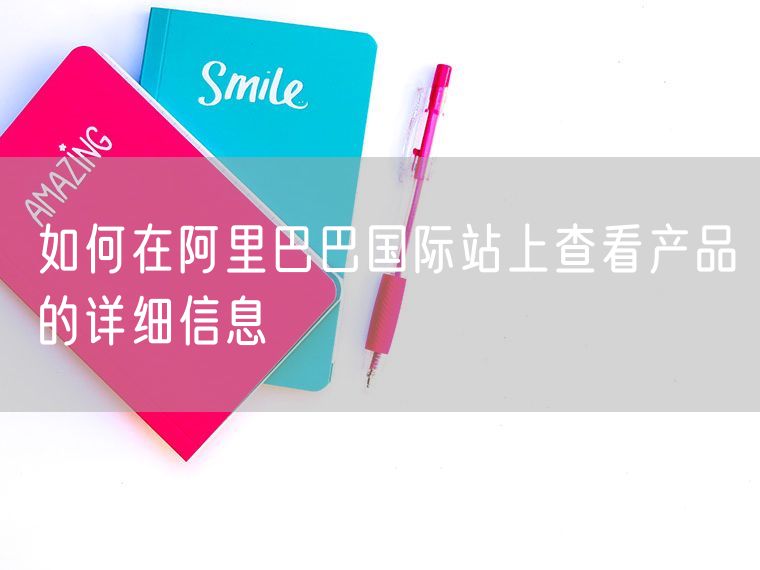 如何在阿里巴巴国际站上查看产品的详细信息