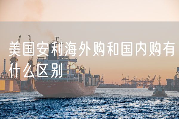 美国安利海外购和国内购有什么区别