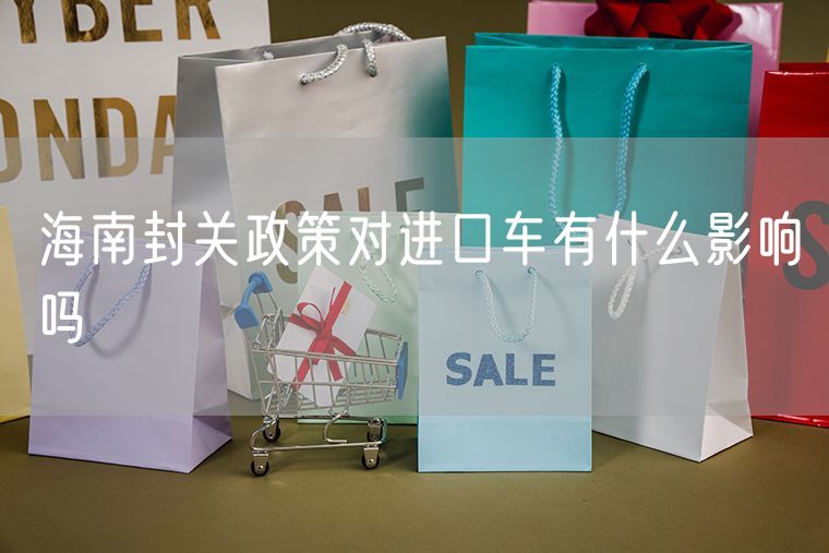 海南封关政策对进口车有什么影响吗