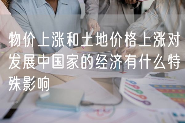 物价上涨和土地价格上涨对发展中国家的经济有什么特殊影响