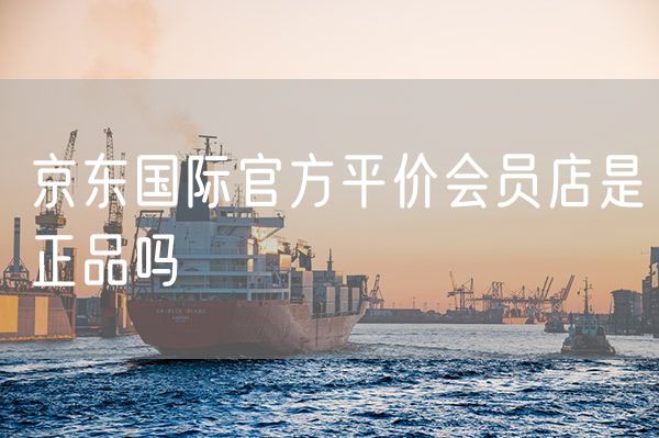 京东国际官方平价会员店是正品吗