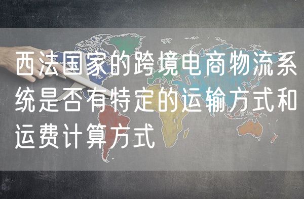西法国家的跨境电商物流系统是否有特定的运输方式和运费计算方式