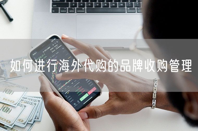 如何进行海外代购的品牌收购管理