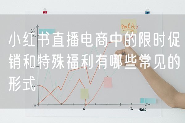 小红书直播电商中的限时促销和特殊福利有哪些常见的形式