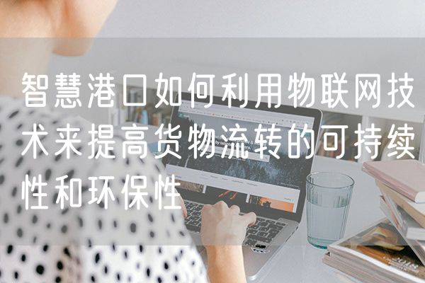 智慧港口如何利用物联网技术来提高货物流转的可持续性和环保性