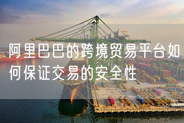 阿里巴巴的跨境贸易平台如何保证交易的安全性