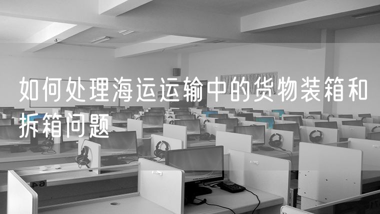 如何处理海运运输中的货物装箱和拆箱问题