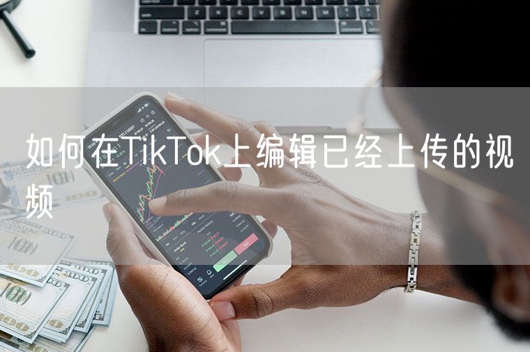 如何在TikTok上编辑已经上传的视频