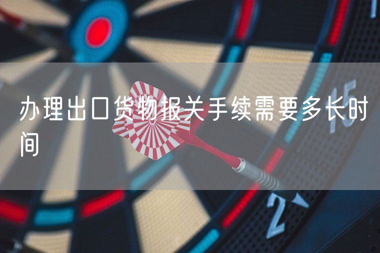 办理出口货物报关手续需要多长时间