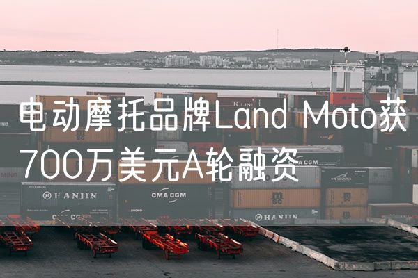 电动摩托品牌Land Moto获700万美元A轮融资