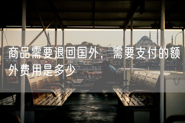 商品需要退回国外，需要支付的额外费用是多少