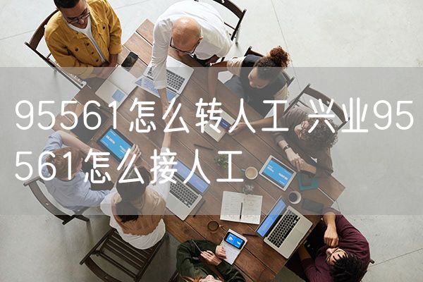 95561怎么转人工 兴业95561怎么接人工