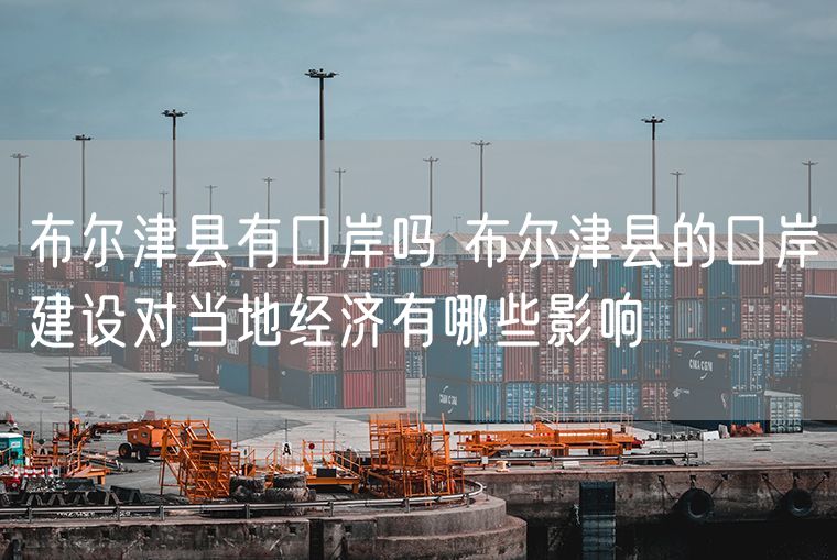 布尔津县有口岸吗 布尔津县的口岸建设对当地经济有哪些影响