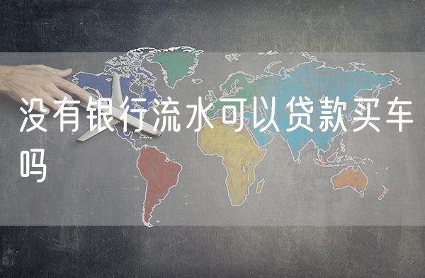 没有银行流水可以贷款买车吗