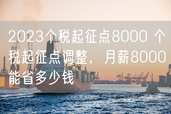 2023个税起征点8000 个税起征点调整，月薪8000能省多少钱