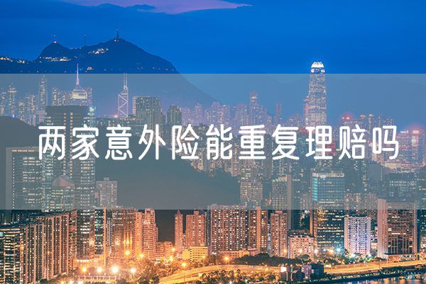 两家意外险能重复理赔吗