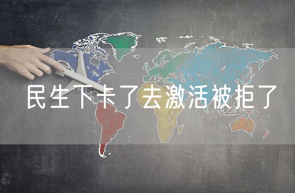 民生下卡了去激活被拒了
