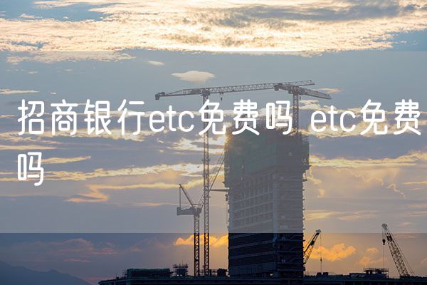 招商银行etc免费吗 etc免费吗