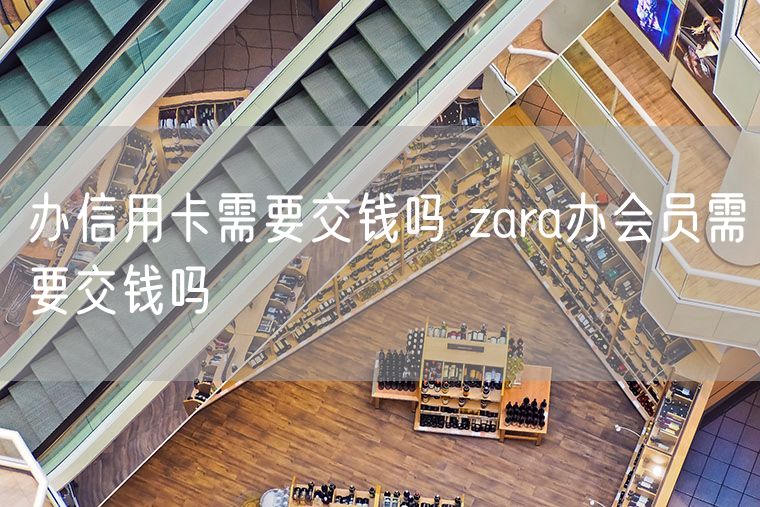 办信用卡需要交钱吗 zara办会员需要交钱吗