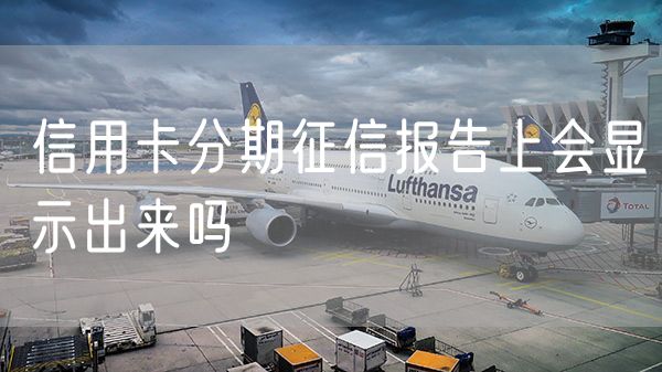 信用卡分期征信报告上会显示出来吗