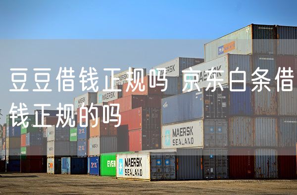 豆豆借钱正规吗 京东白条借钱正规的吗