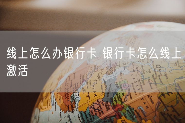 线上怎么办银行卡 银行卡怎么线上激活
