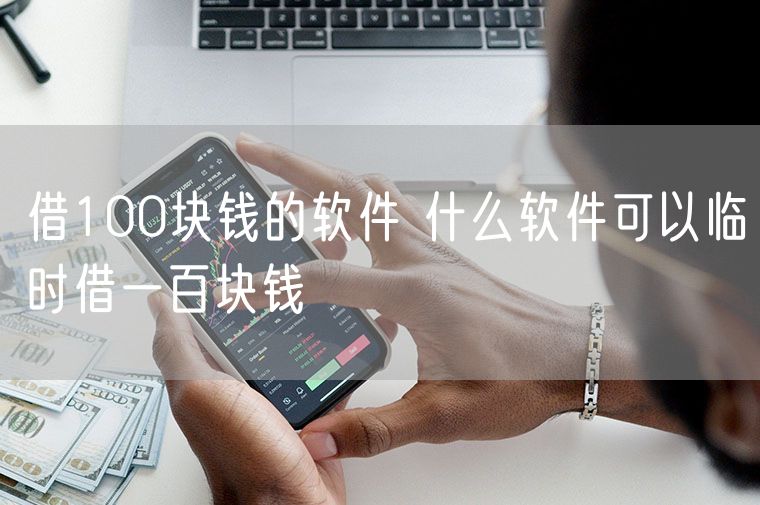 借100块钱的软件 什么软件可以临时借一百块钱