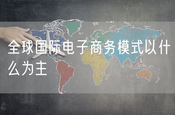 全球国际电子商务模式以什么为主